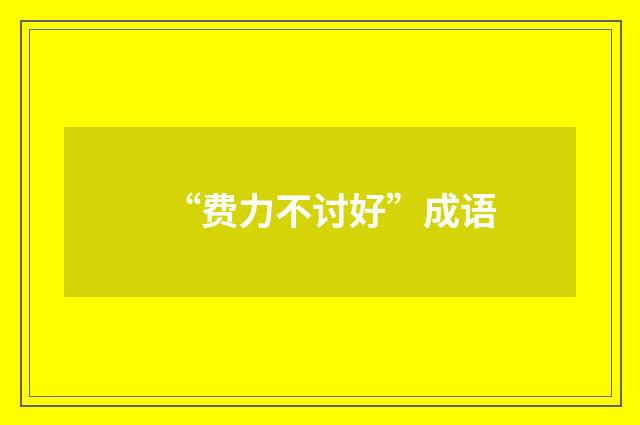 “费力不讨好”成语