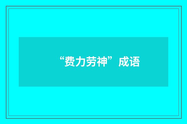 “费力劳神”成语
