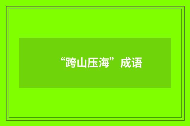 “跨山压海”成语