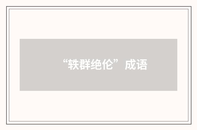 “轶群绝伦”成语