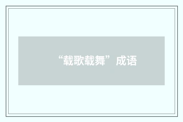 “载歌载舞”成语