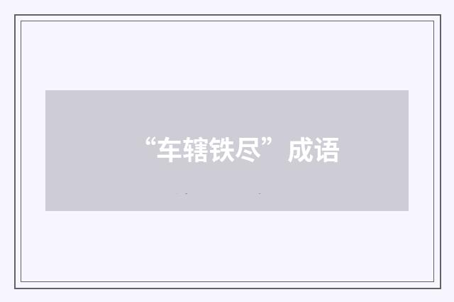 “车辖铁尽”成语