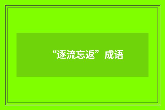 “逐流忘返”成语