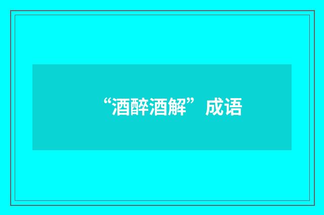 “酒醉酒解”成语