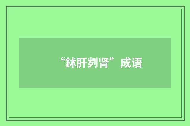 “鉥肝刿肾”成语