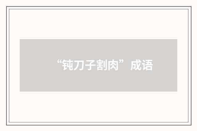 “钝刀子割肉”成语