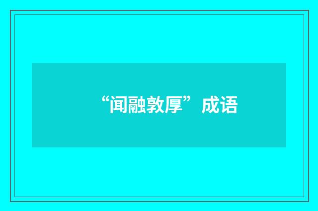“闻融敦厚”成语