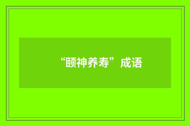 “颐神养寿”成语