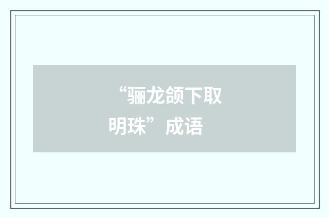“骊龙颌下取明珠”成语