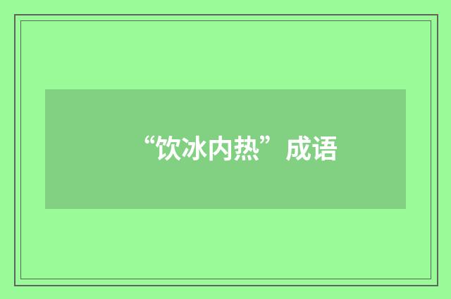 “饮冰内热”成语