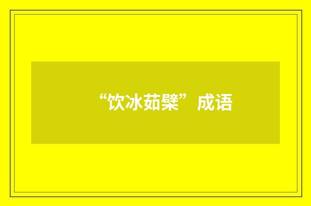 “饮冰茹檗”成语