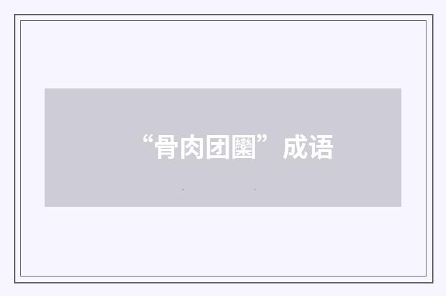 “骨肉团圞”成语