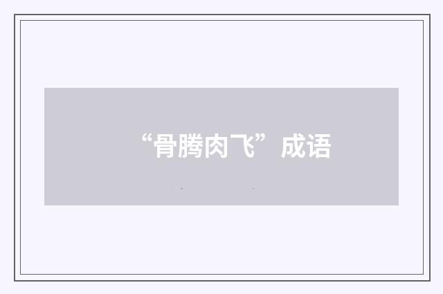 “骨腾肉飞”成语