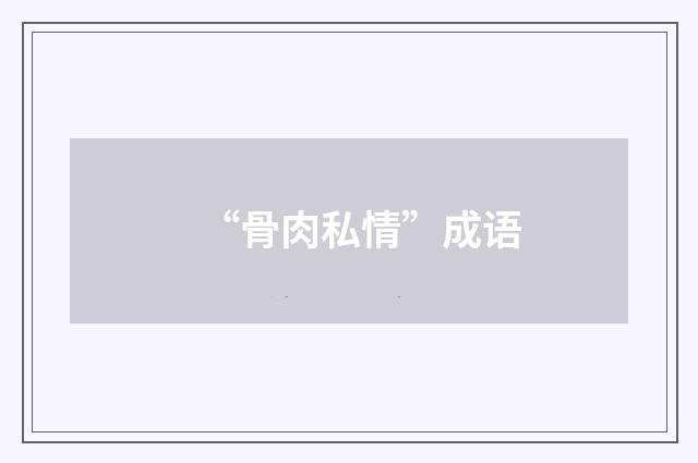 “骨肉私情”成语