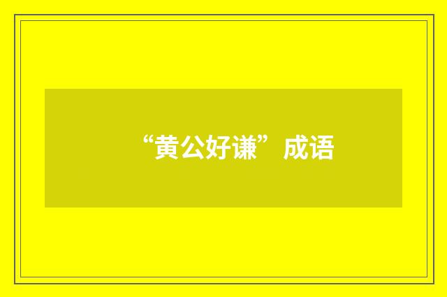 “黄公好谦”成语