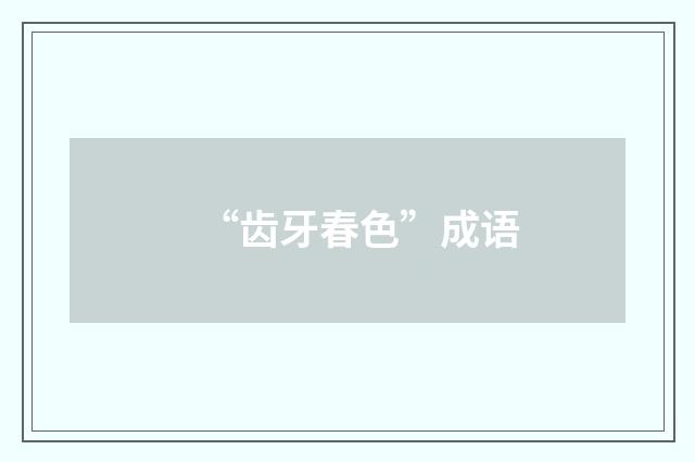 “齿牙春色”成语