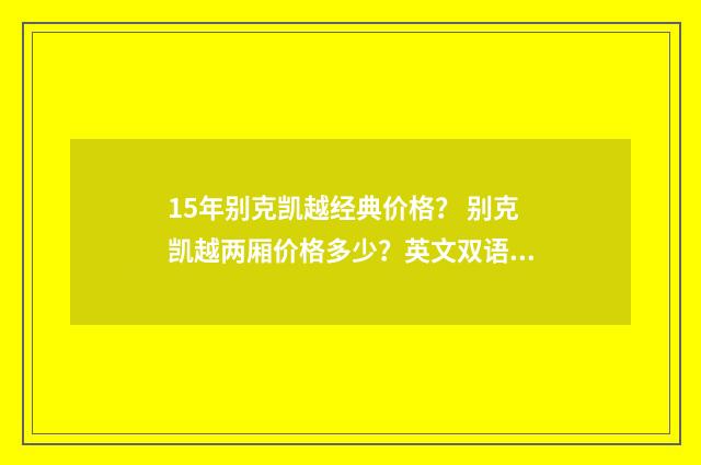 15年别克凯越经典价格？ 别克凯越两厢价格多少？英文双语对照