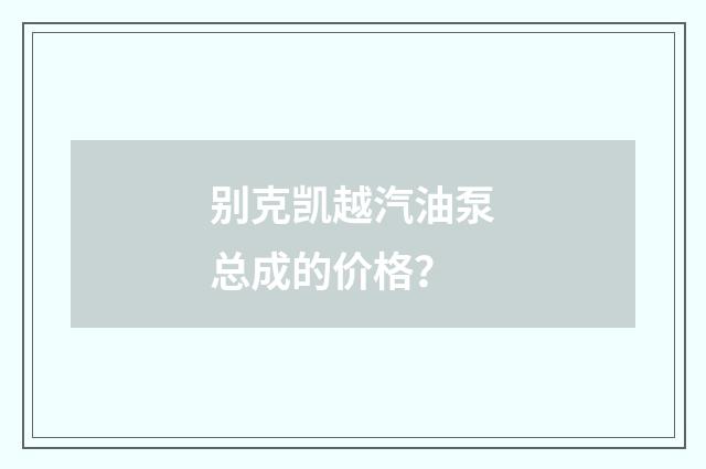 别克凯越汽油泵总成的价格？