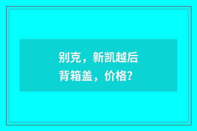 别克，新凯越后背箱盖，价格？