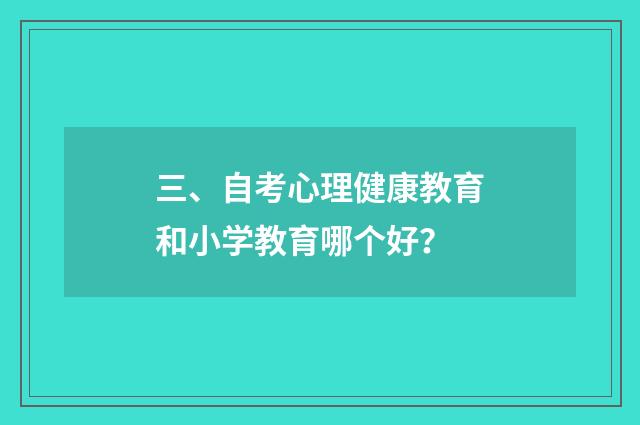 三、自考心理健康教育和小学教育哪个好？