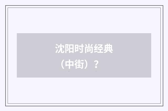 沈阳时尚经典(中街)?