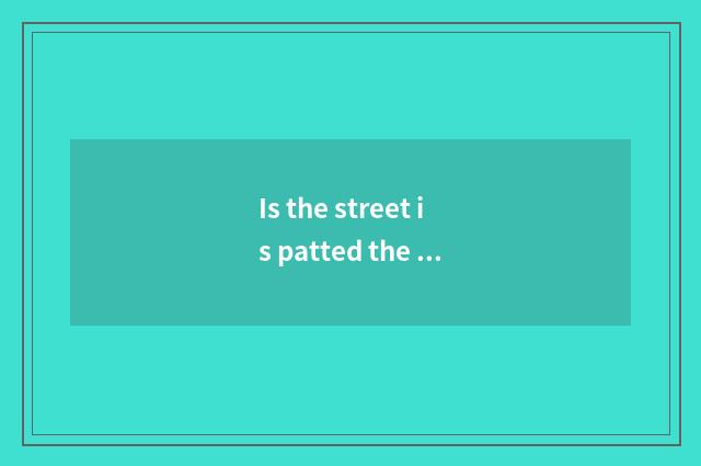 Is the street is patted the street is patted really?