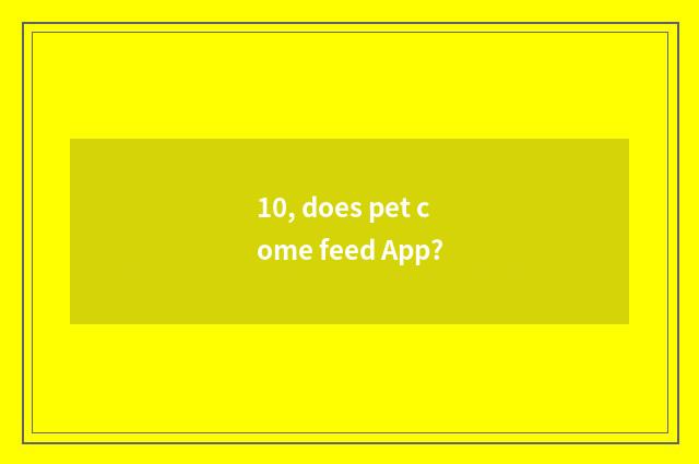 10, does pet come feed App?
