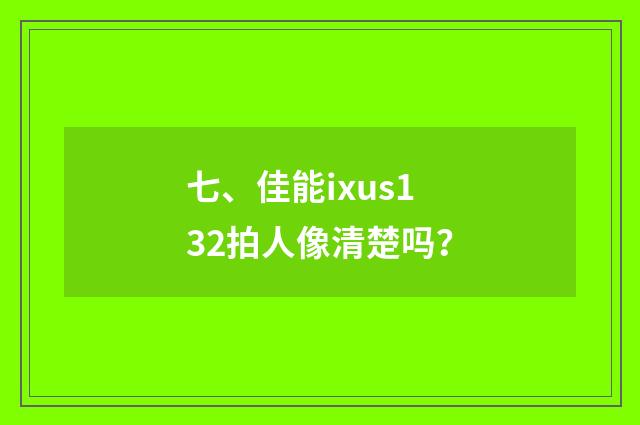 七、佳能ixus132拍人像清楚吗?