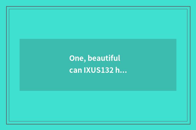 One, beautiful can IXUS132 how? Beautiful can is IXUS132 good?