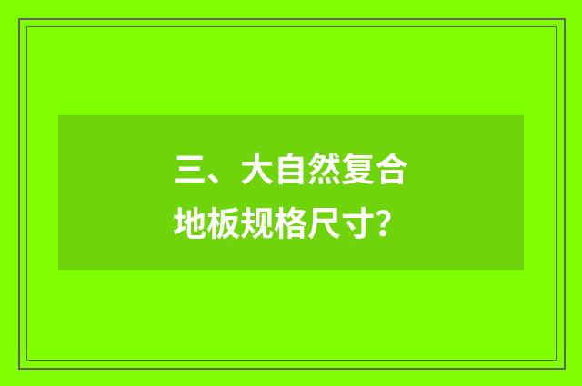 三、大自然复合地板规格尺寸?