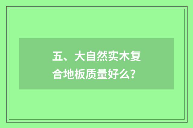 五、大自然实木复合地板质量好么?