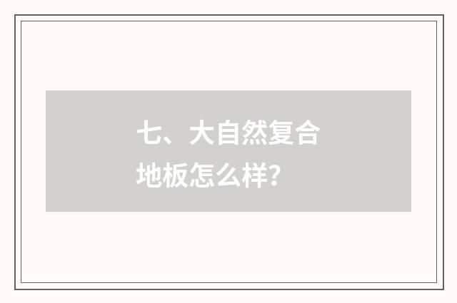 七、大自然复合地板怎么样?