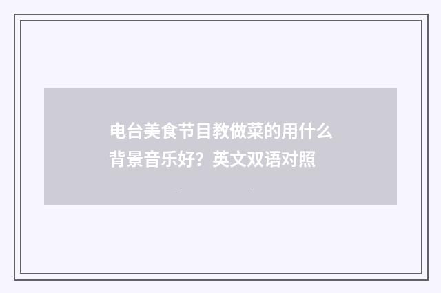 电台美食节目教做菜的用什么背景音乐好?英文双语对照