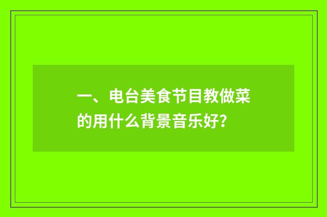 一、电台美食节目教做菜的用什么背景音乐好？