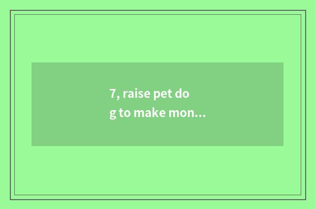 7, raise pet dog to make money?