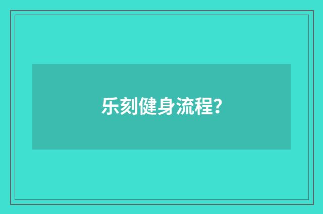 乐刻健身流程?
