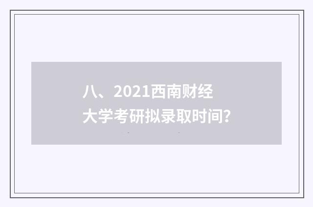 八、2021西南财经大学考研拟录取时间？