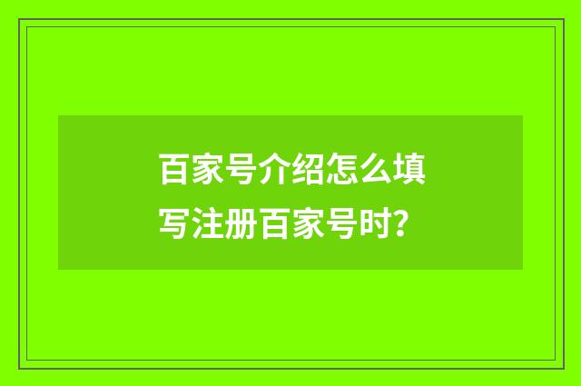 百家号介绍怎么填写注册百家号时?