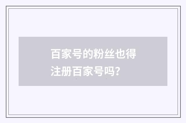 百家号的粉丝也得注册百家号吗?
