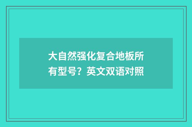 大自然强化复合地板所有型号?英文双语对照