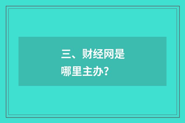 三、财经网是哪里主办?