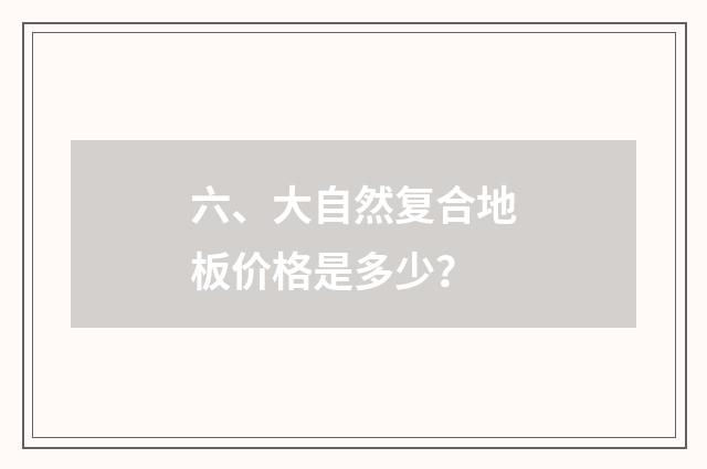 六、大自然复合地板价格是多少?