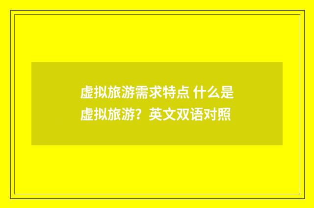 虚拟旅游需求特点 什么是虚拟旅游?英文双语对照