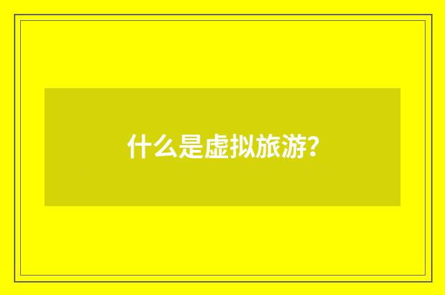 什么是虚拟旅游？