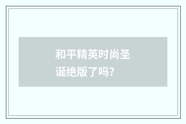 和平精英时尚圣诞绝版了吗?