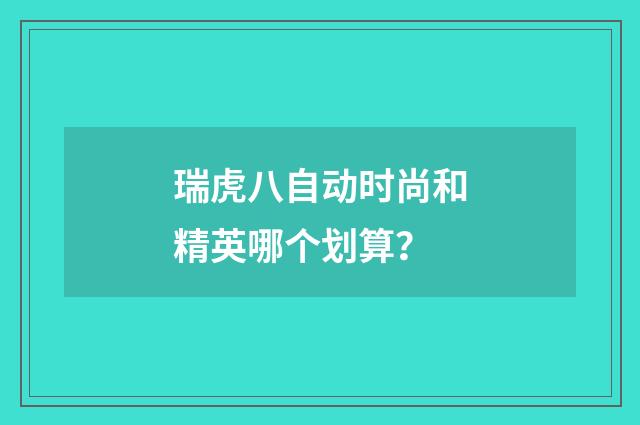 瑞虎八自动时尚和精英哪个划算?