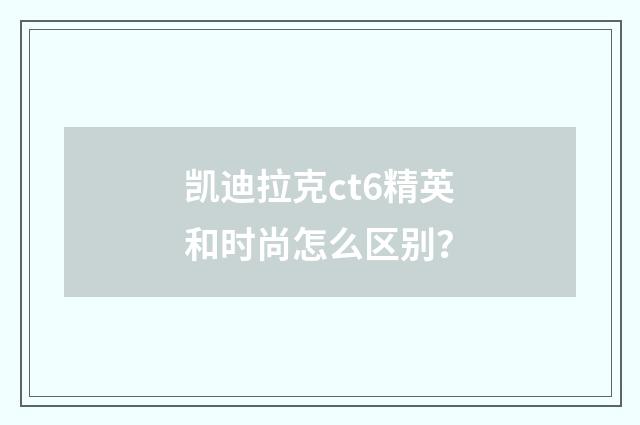 凯迪拉克ct6精英和时尚怎么区别?