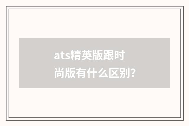 ats精英版跟时尚版有什么区别?