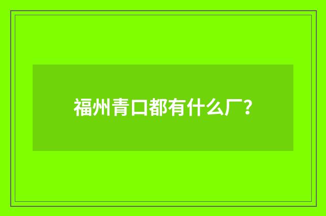 福州青口都有什么厂？