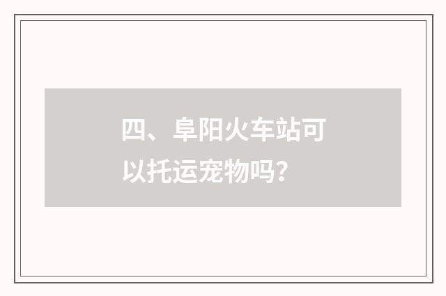 四、阜阳火车站可以托运宠物吗?